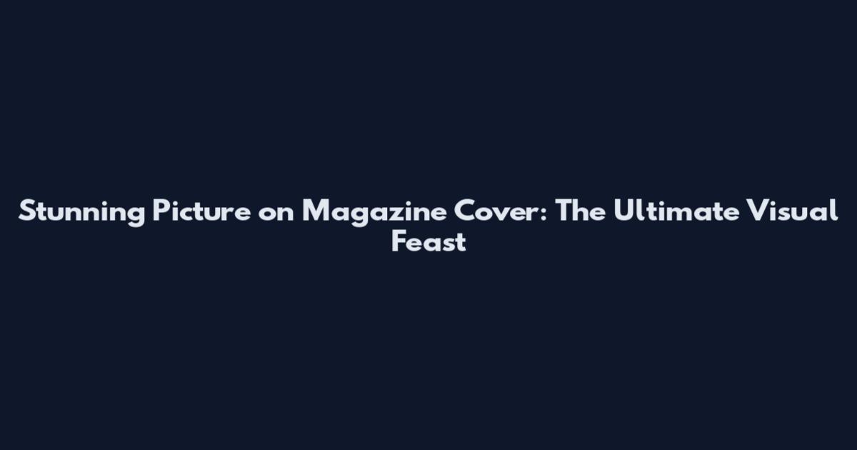 Stunning Picture on Magazine Cover: The Ultimate Visual Feast