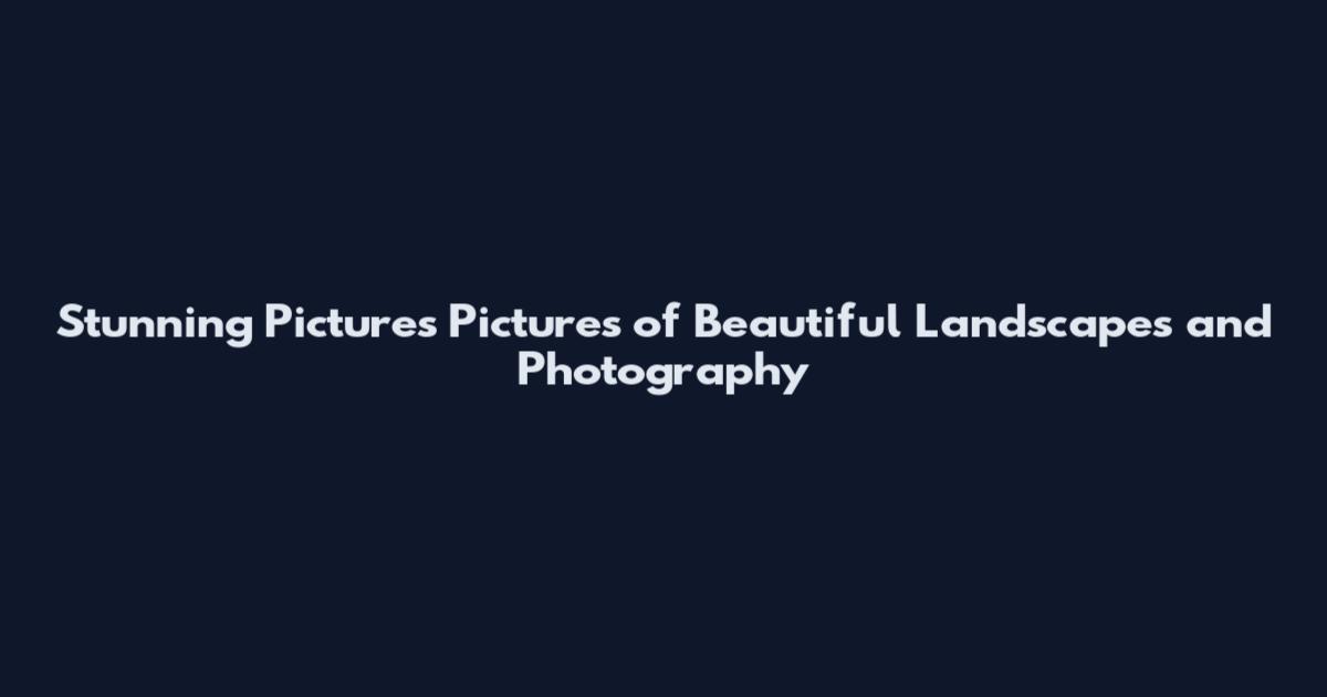 Stunning Pictures Pictures of Beautiful Landscapes and Photography