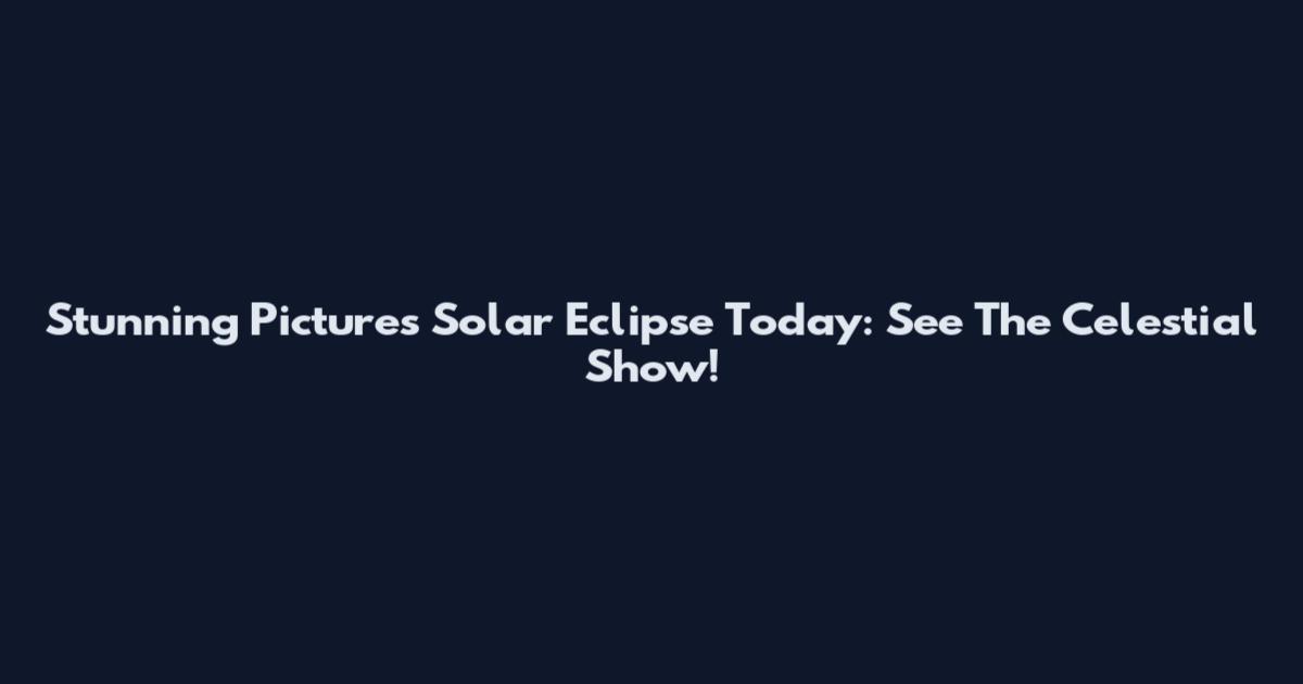 Stunning Pictures Solar Eclipse Today: See The Celestial Show!