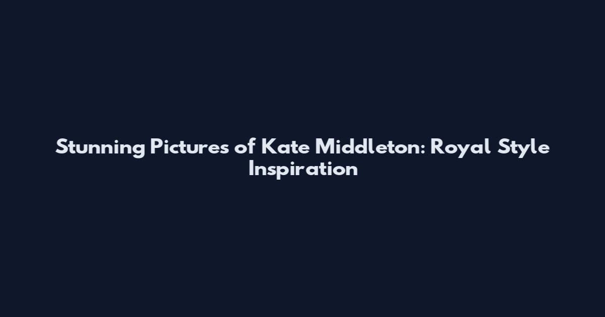 Stunning Pictures of Kate Middleton: Royal Style Inspiration