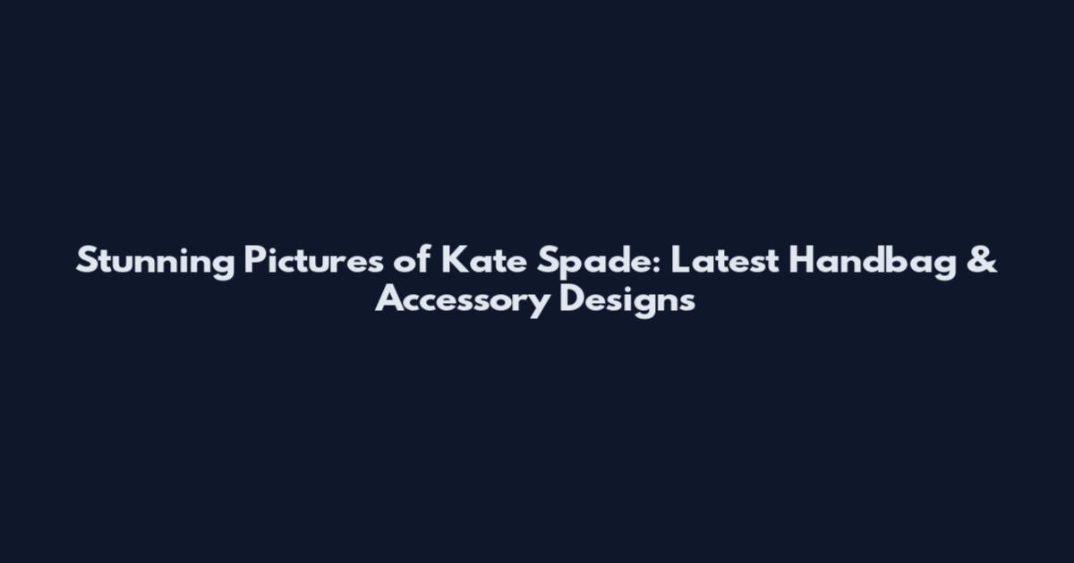 Stunning Pictures of Kate Spade: Latest Handbag & Accessory Designs