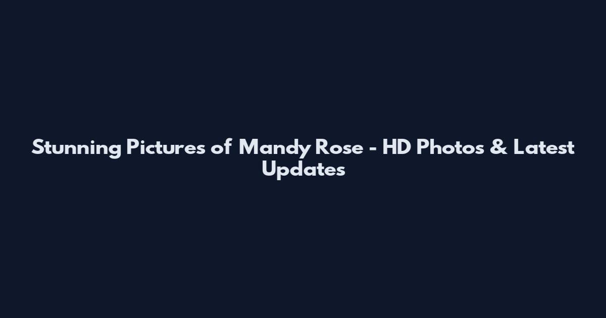 Stunning Pictures of Mandy Rose - HD Photos & Latest Updates