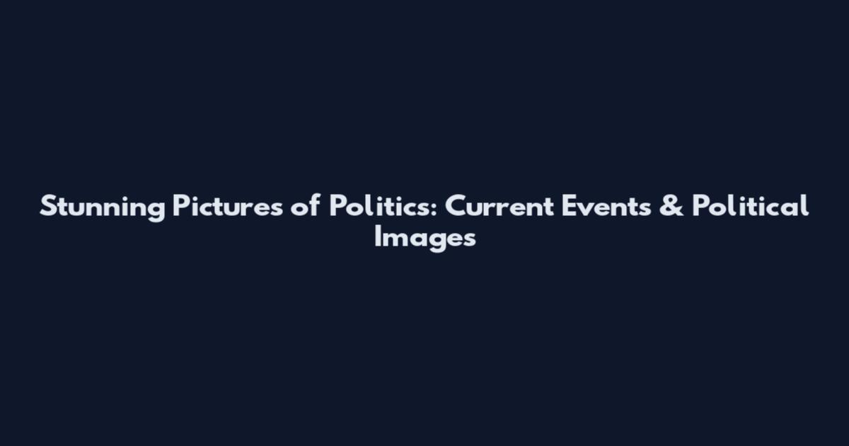 Stunning Pictures of Politics: Current Events & Political Images