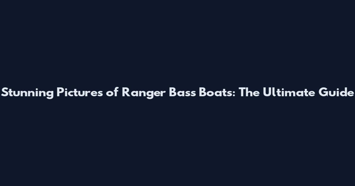Stunning Pictures of Ranger Bass Boats: The Ultimate Guide