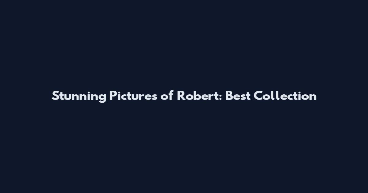 Stunning Pictures of Robert: Best Collection