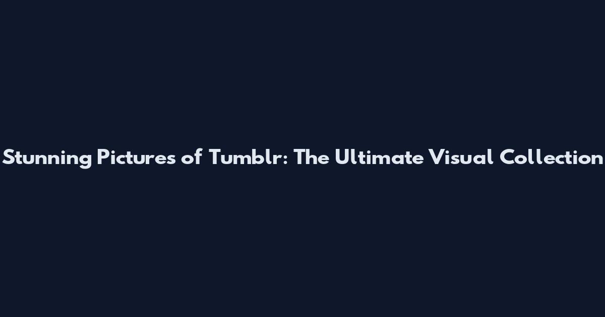 Stunning Pictures of Tumblr: The Ultimate Visual Collection