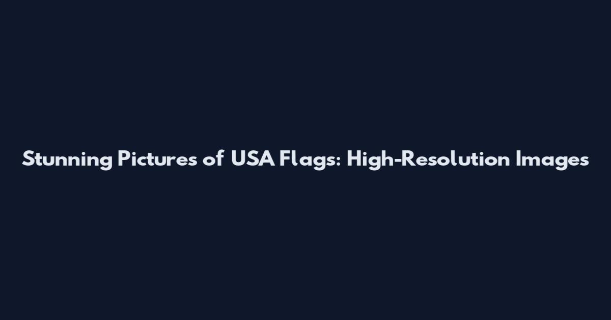 Stunning Pictures of USA Flags: High-Resolution Images