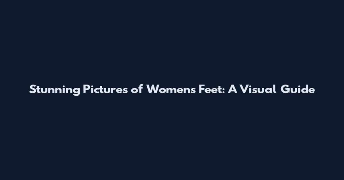 Stunning Pictures of Women's Feet: A Visual Guide