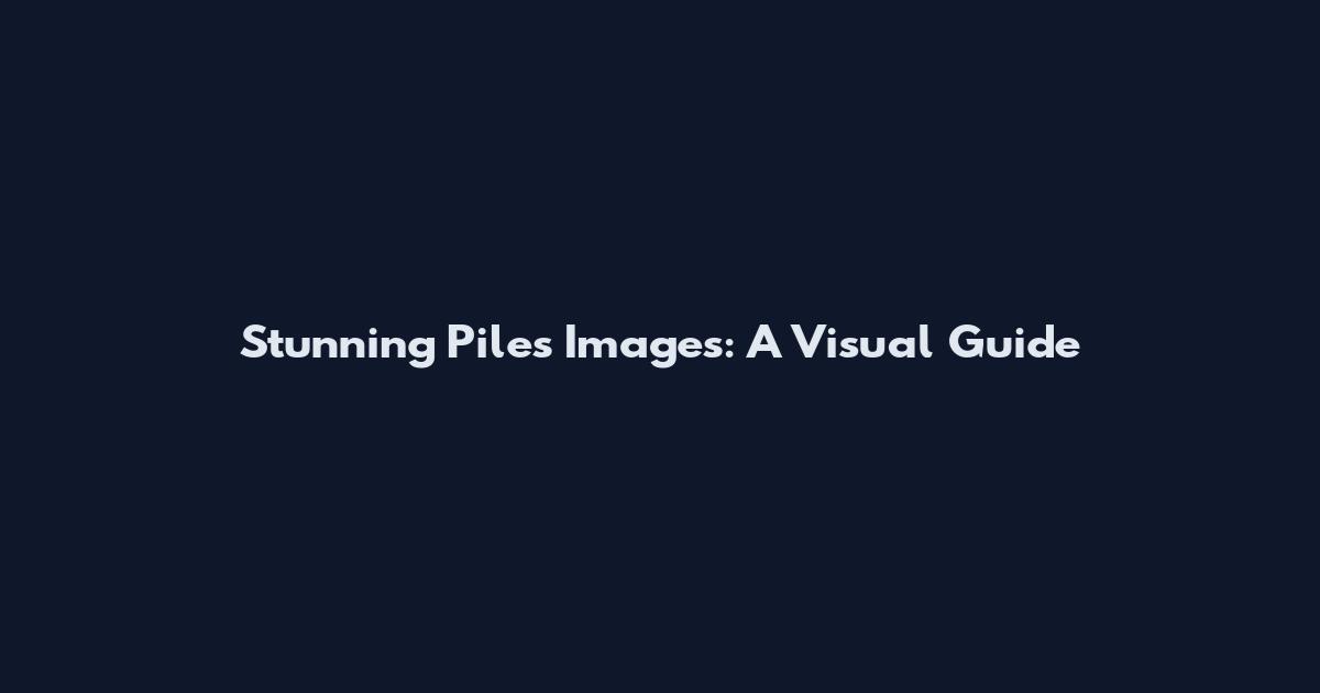 Stunning Piles Images: A Visual Guide