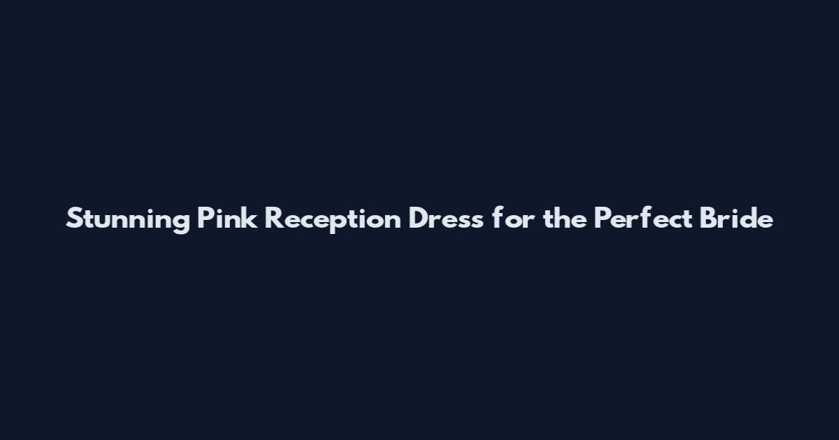 Stunning Pink Reception Dress for the Perfect Bride
