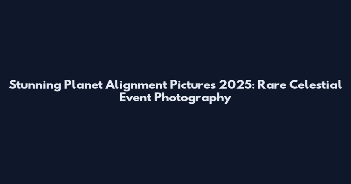 Stunning Planet Alignment Pictures 2025: Rare Celestial Event Photography