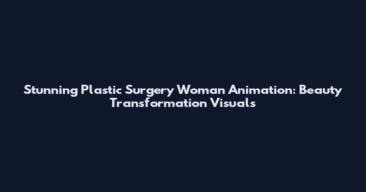 Stunning Plastic Surgery Woman Animation: Beauty Transformation Visuals