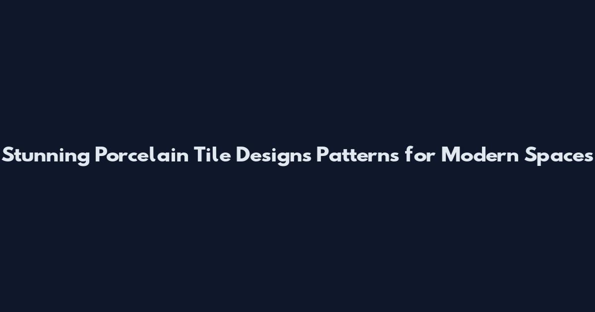 Stunning Porcelain Tile Designs Patterns for Modern Spaces