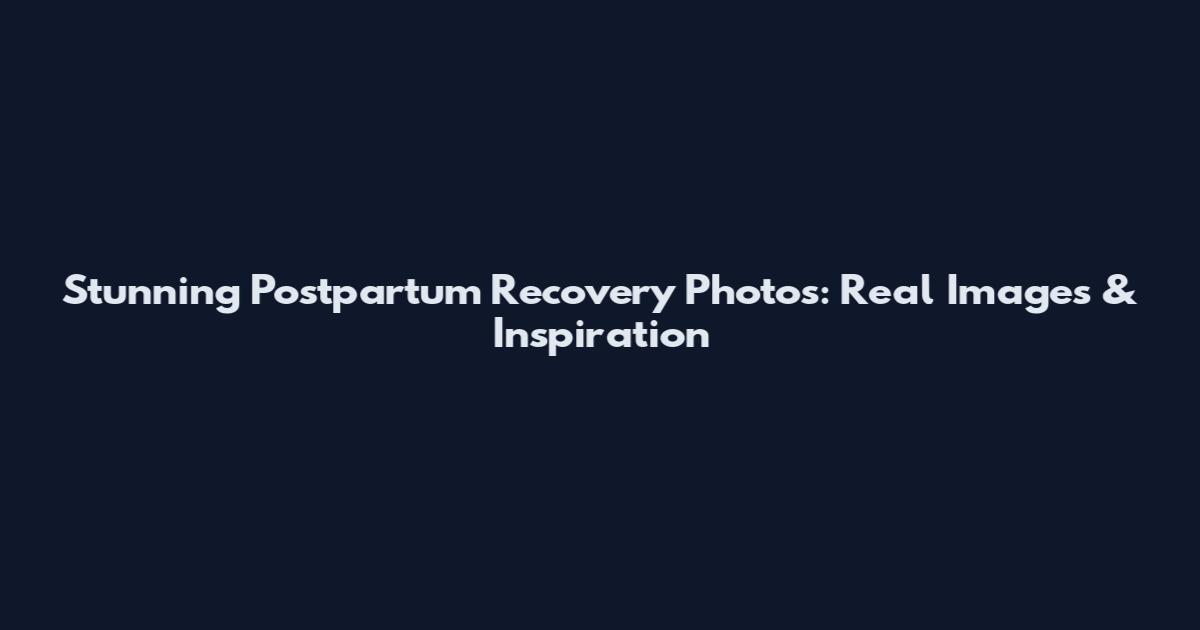 Stunning Postpartum Recovery Photos: Real Images & Inspiration