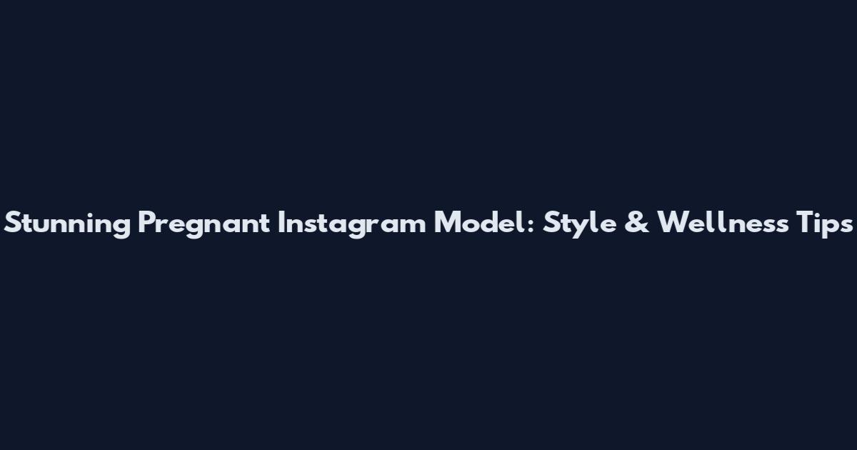 Stunning Pregnant Instagram Model: Style & Wellness Tips