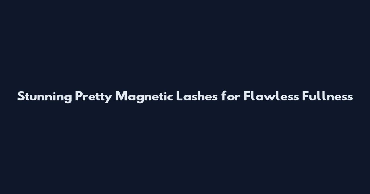 Stunning Pretty Magnetic Lashes for Flawless Fullness