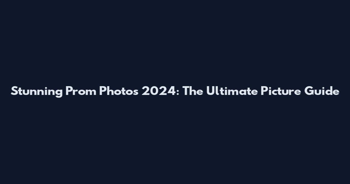 Stunning Prom Photos 2024: The Ultimate Picture Guide