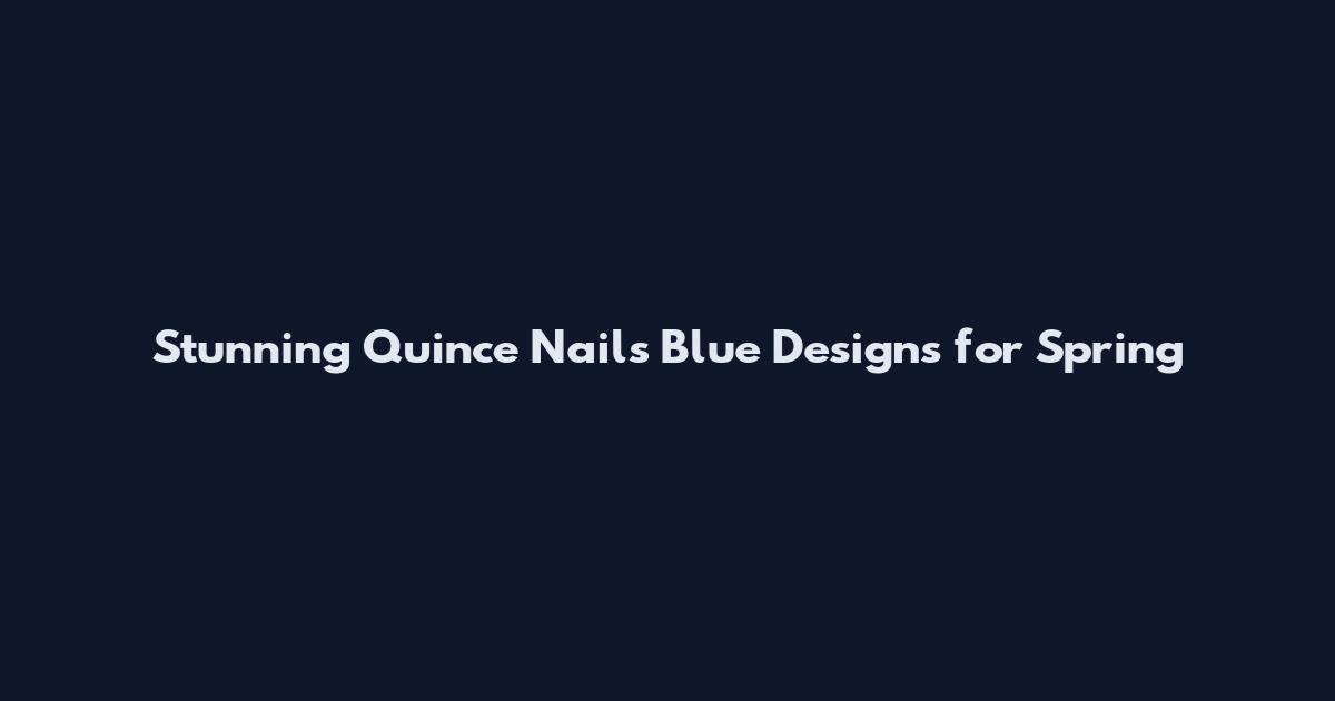 Stunning Quince Nails Blue Designs for Spring
