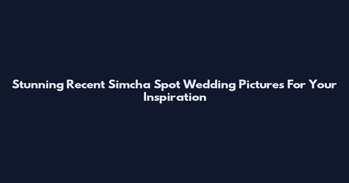 Stunning Recent Simcha Spot Wedding Pictures For Your Inspiration