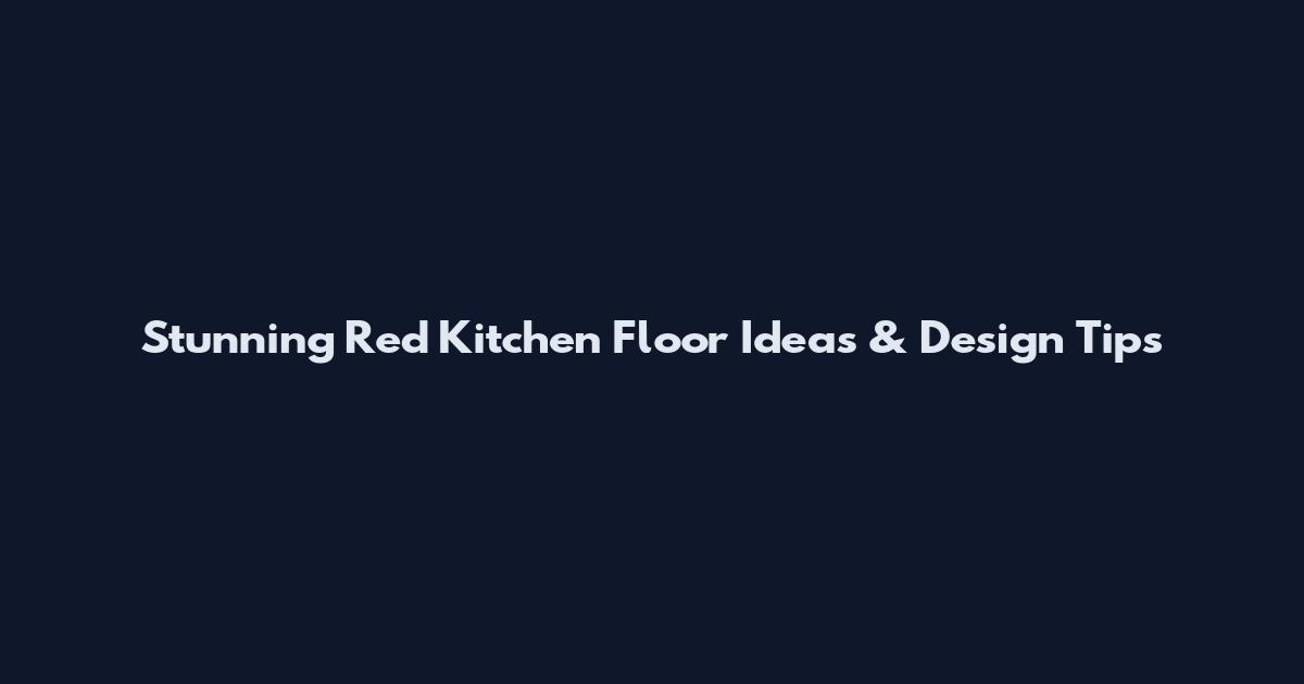 Stunning Red Kitchen Floor Ideas & Design Tips