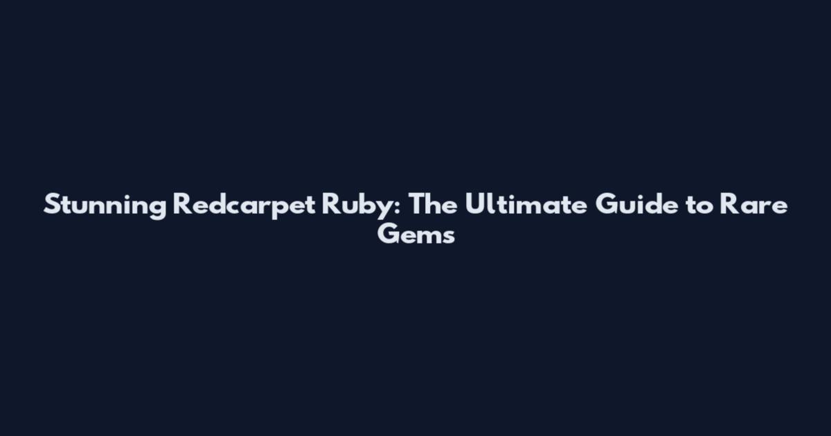 Stunning Redcarpet Ruby: The Ultimate Guide to Rare Gems