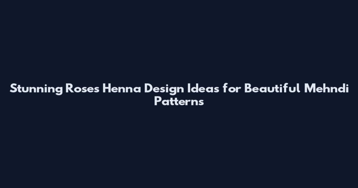 Stunning Roses Henna Design Ideas for Beautiful Mehndi Patterns
