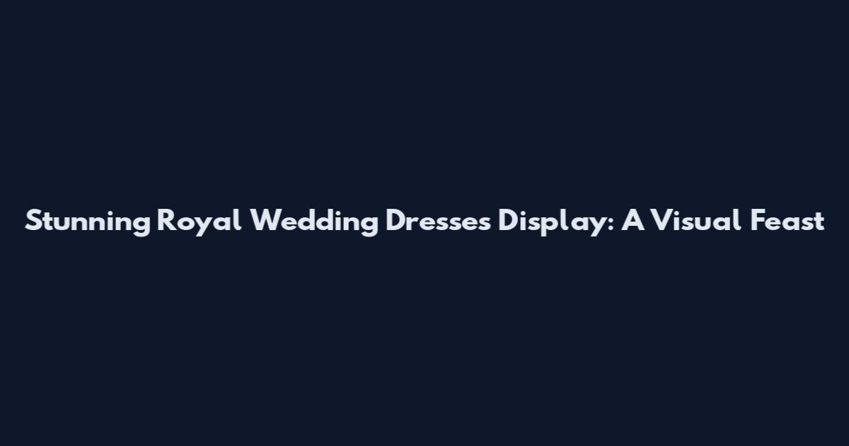 Stunning Royal Wedding Dresses Display: A Visual Feast