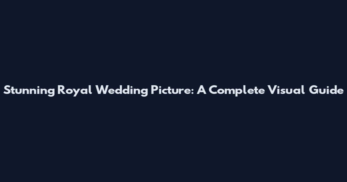 Stunning Royal Wedding Picture: A Complete Visual Guide
