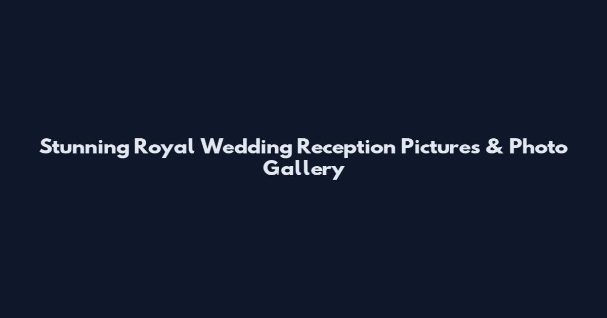 Stunning Royal Wedding Reception Pictures & Photo Gallery