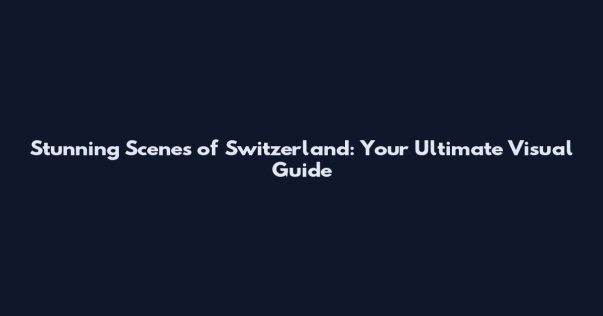 Stunning Scenes of Switzerland: Your Ultimate Visual Guide