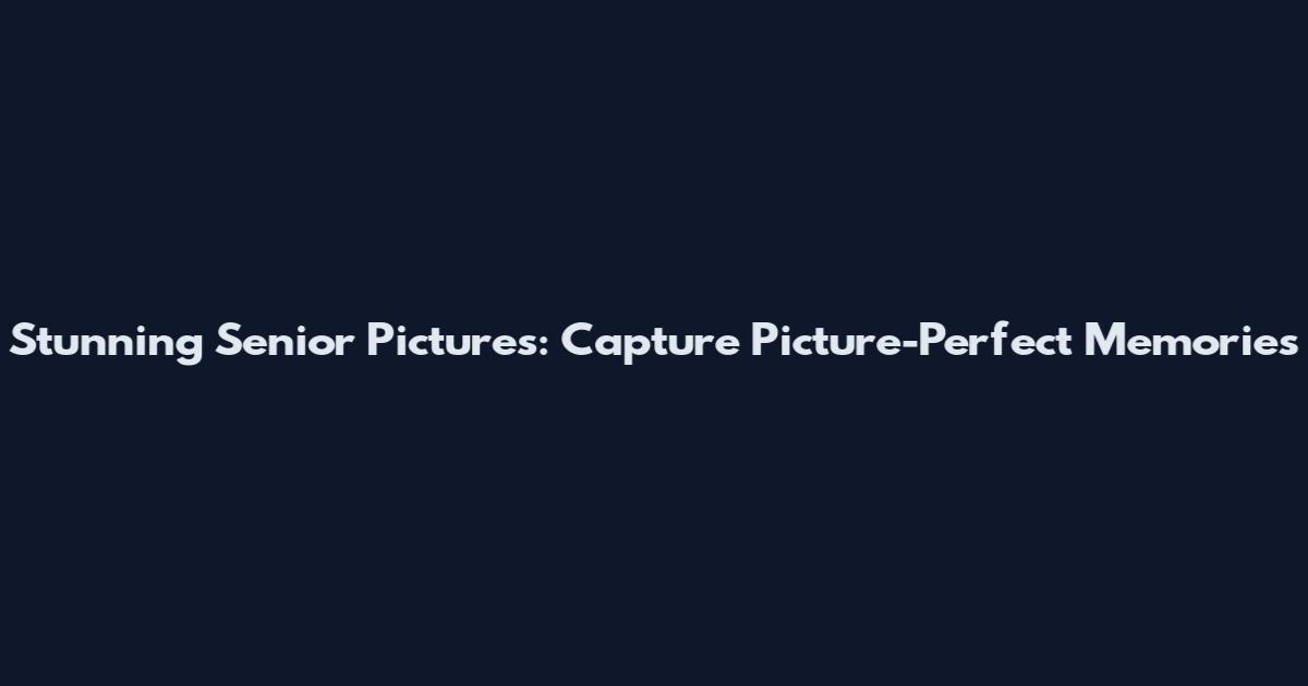 Stunning Senior Pictures: Capture Picture-Perfect Memories
