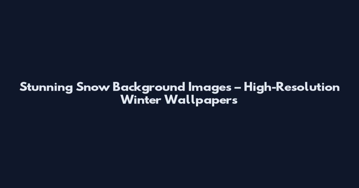 Stunning Snow Background Images – High-Resolution Winter Wallpapers