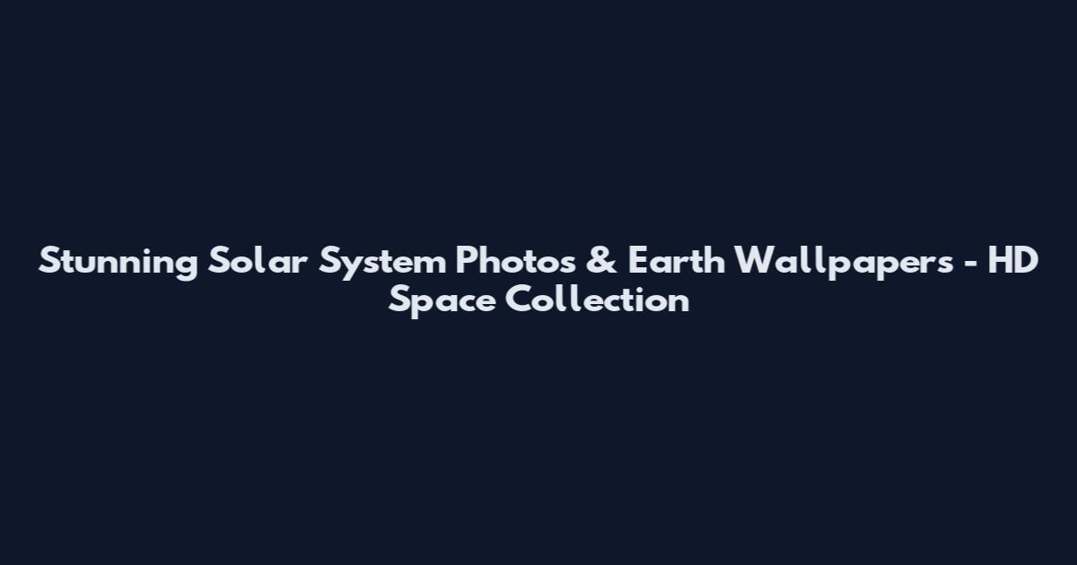 Stunning Solar System Photos & Earth Wallpapers - HD Space Collection