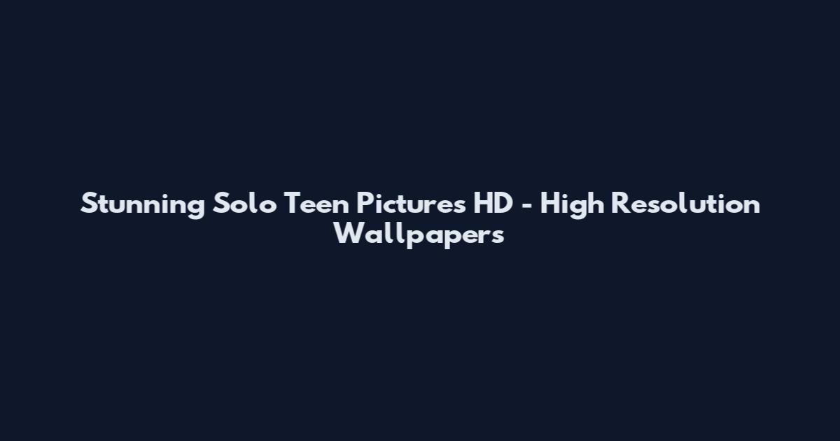 Stunning Solo Teen Pictures HD - High Resolution Wallpapers