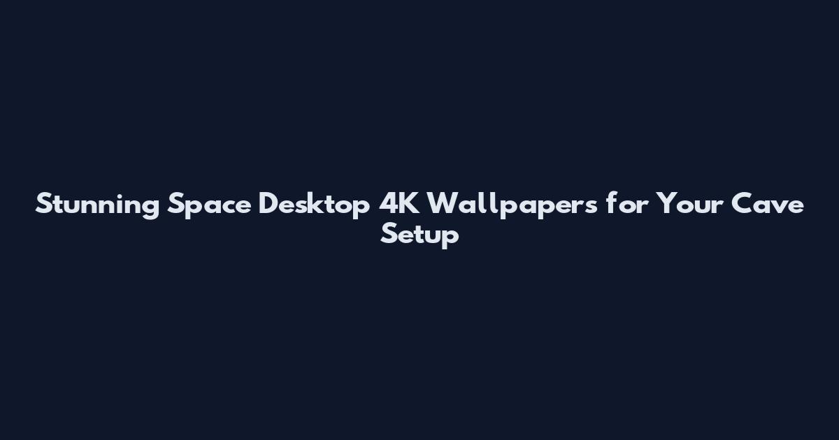 Stunning Space Desktop 4K Wallpapers for Your Cave Setup