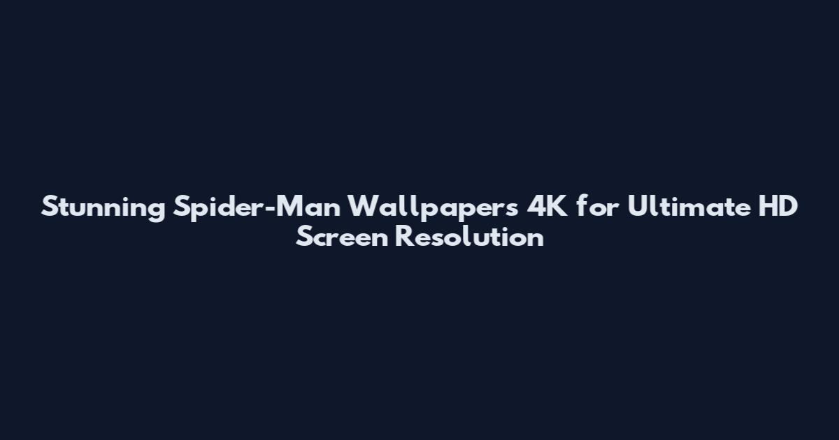 Stunning Spider-Man Wallpapers 4K for Ultimate HD Screen Resolution