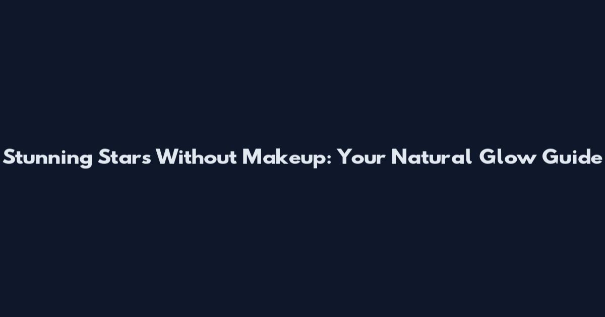 Stunning Stars Without Makeup: Your Natural Glow Guide