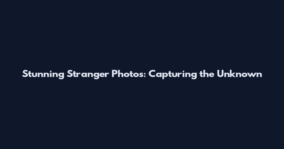 Stunning Stranger Photos: Capturing the Unknown