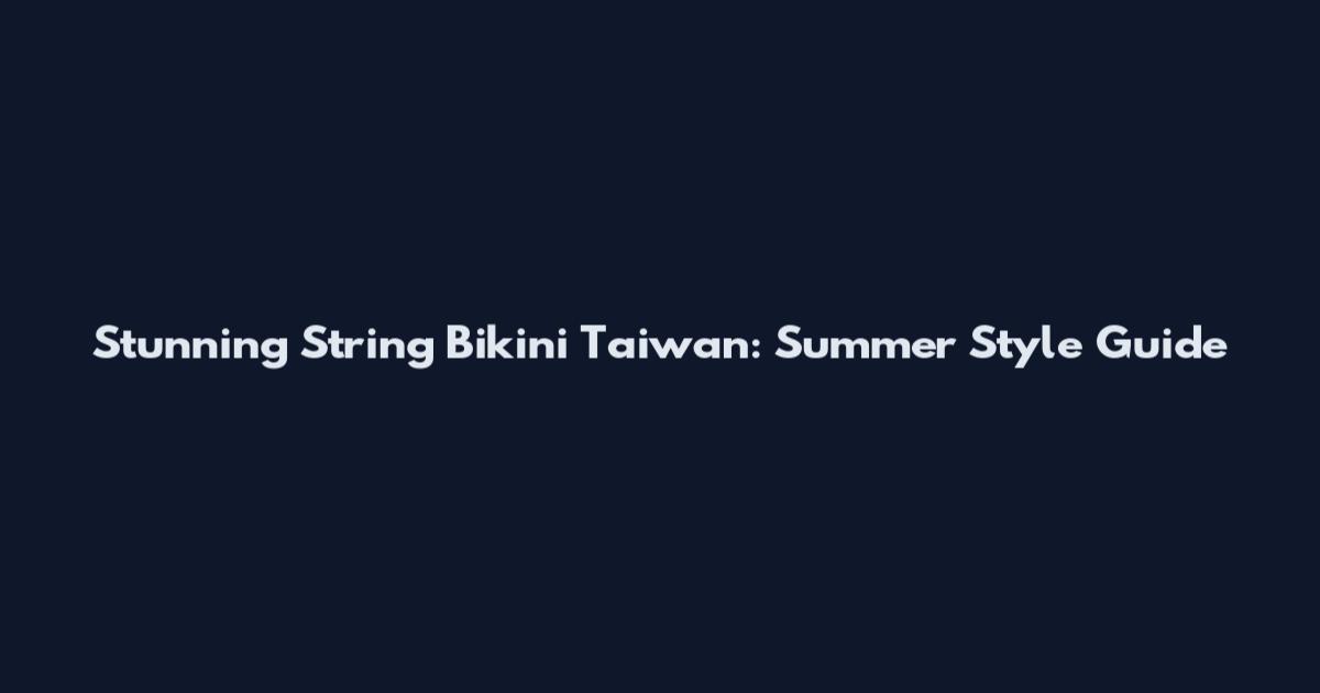 Stunning String Bikini Taiwan: Summer Style Guide