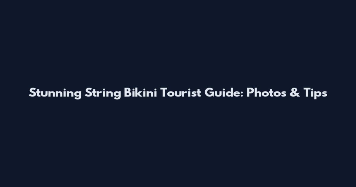 Stunning String Bikini Tourist Guide: Photos & Tips