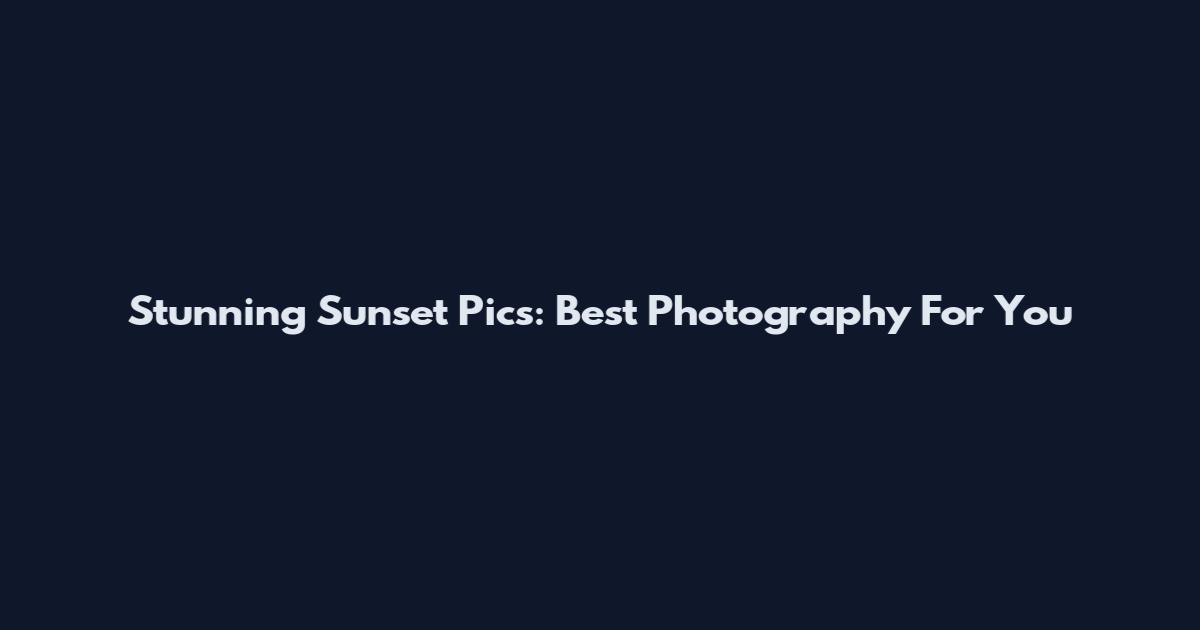 Stunning Sunset Pics: Best Photography For You