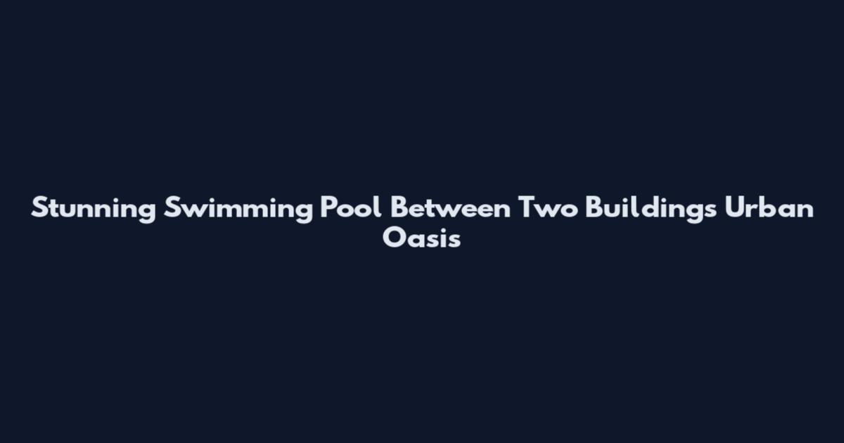 Stunning Swimming Pool Between Two Buildings Urban Oasis