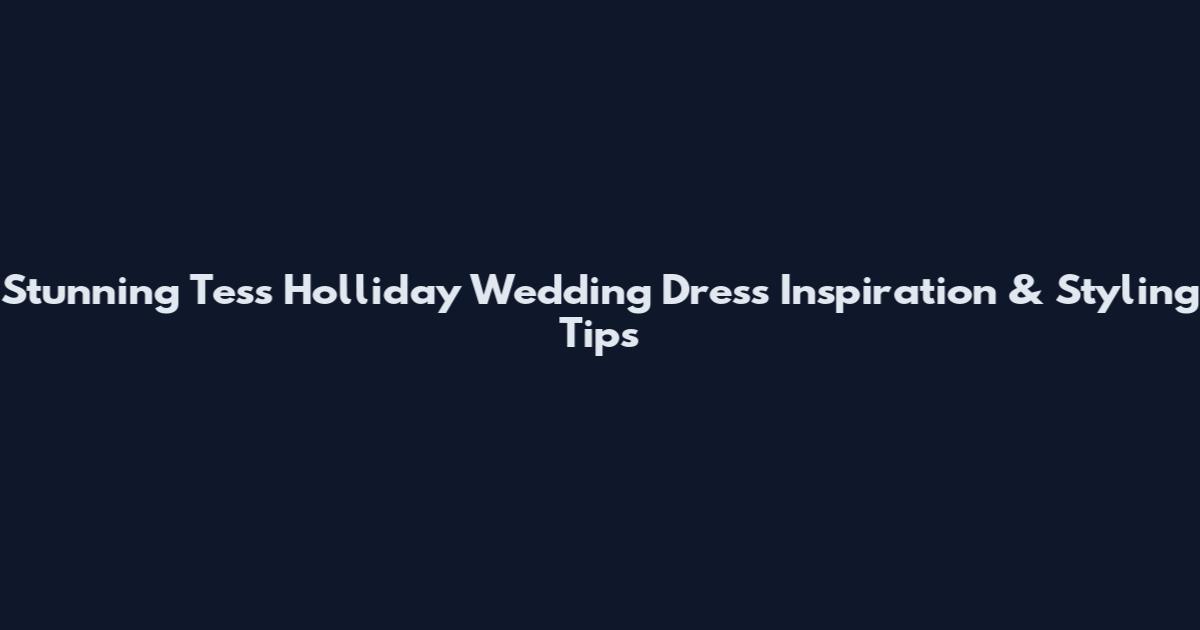 Stunning Tess Holliday Wedding Dress Inspiration & Styling Tips