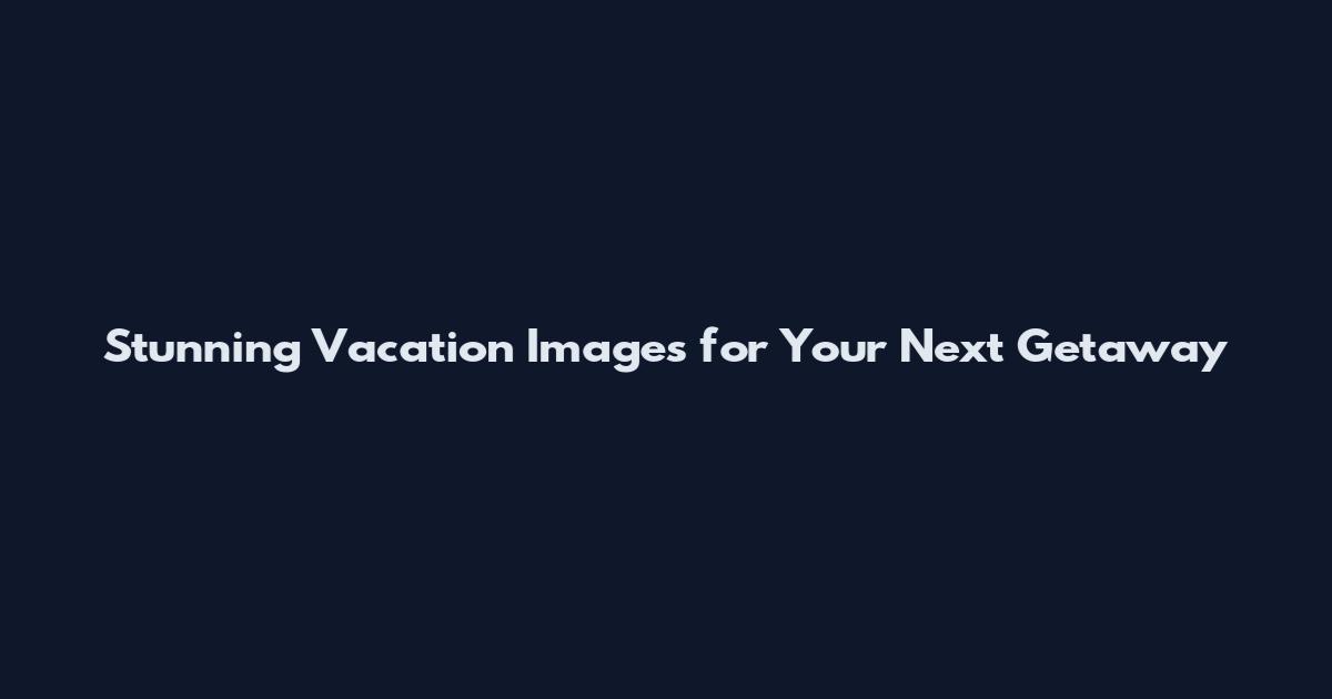 Stunning Vacation Images for Your Next Getaway