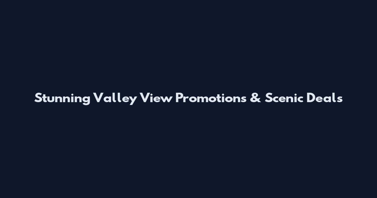 Stunning Valley View Promotions & Scenic Deals