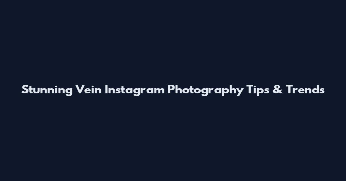 Stunning Vein Instagram Photography Tips & Trends