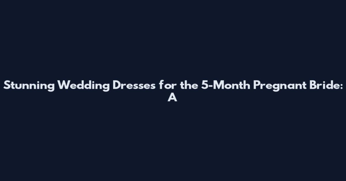 Stunning Wedding Dresses for the 5-Month Pregnant Bride: A