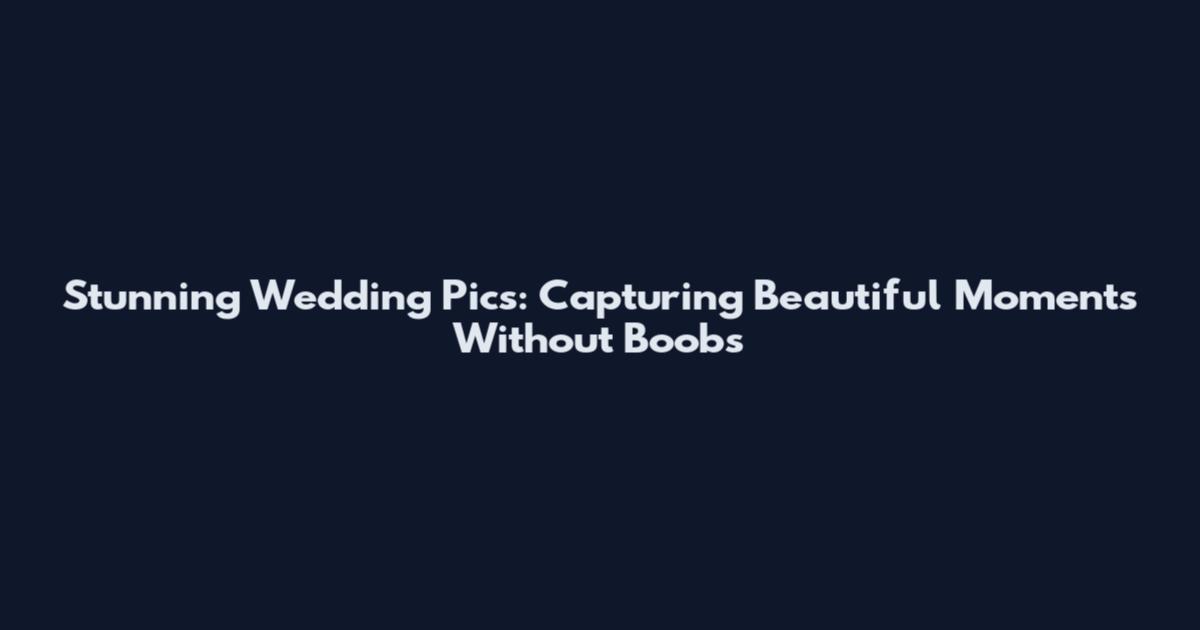 Stunning Wedding Pics: Capturing Beautiful Moments Without Boobs
