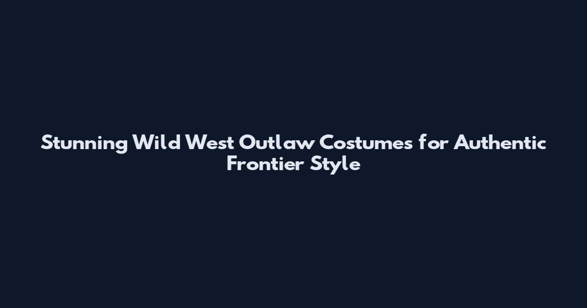 Stunning Wild West Outlaw Costumes for Authentic Frontier Style