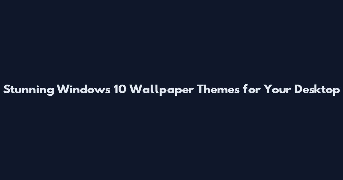 Stunning Windows 10 Wallpaper Themes for Your Desktop